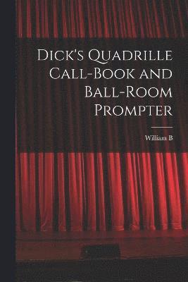 William Brisbane Dick, William B. 1827-1901 Dick - Dick's Quadrille Call-book and Ball-room Prompter, Häftad