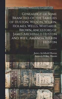 bokomslag Genealogy of Some Branches of the Families of Huston, Wilson, Wilkin, Holmes, Wells, Whitaker, Brown, Ancestors of James Archibald Huston and Wife, Amanda Wilkin Huston