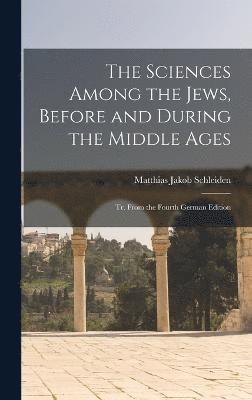 The Sciences Among the Jews, Before and During the Middle Ages; tr. From the Fourth German Edition 1