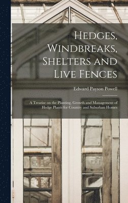 Hedges, Windbreaks, Shelters and Live Fences; a Treatise on the Planting, Growth and Management of Hedge Plants for Country and Suburban Homes 1