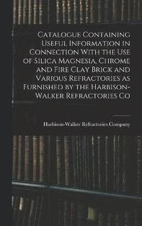 bokomslag Catalogue Containing Useful Information in Connection With the use of Silica Magnesia, Chrome and Fire Clay Brick and Various Refractories as Furnished by the Harbison-Walker Refractories Co