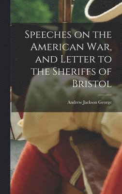 Andrew Jackson George - Speeches on the American war, and Letter to the Sheriffs of Bristol, Inbunden