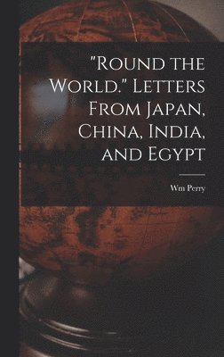 &quot;Round the World.&quot; Letters From Japan, China, India, and Egypt 1