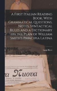 bokomslag A First Italian Reading Book, With Grammatical Questions, Notes, Syntactical Rules and a Dictionary on the Plan of William Smith's Principia Latina