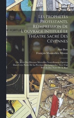 Les prophtes protestants. Rimpression de l'ouvrage intitul Le thatre sacr des Cvennes; ou, Rcit des diverses merveilles nouvellement opres dans cette partie de la province du 1