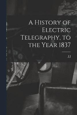 bokomslag A History of Electric Telegraphy, to the Year 1837