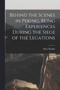 bokomslag Behind the Scenes in Peking, Being Experiences During the Siege of the Legations