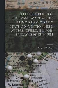 bokomslag Speech of Roger C. Sullivan ... Made at the Illinois Democratic State Convention Held at Springfield, Illinois, Friday, Sept. 18th, 1914