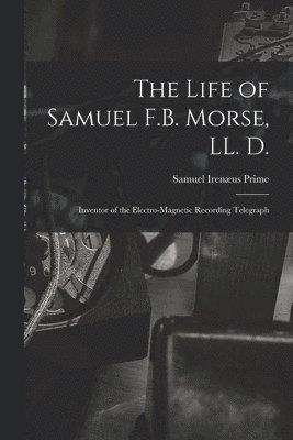 The Life of Samuel F.B. Morse, LL. D. 1