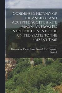 bokomslag Condensed History of the Ancient and Accepted Scottish Rite Masonry, From its Introduction Into the United States to the Present Time