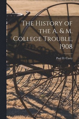 The History of the A. & M. College Trouble, 1908 1