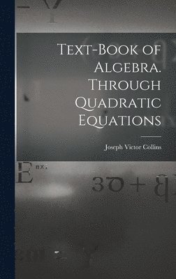 bokomslag Text-book of Algebra. Through Quadratic Equations