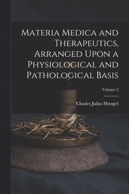 bokomslag Materia Medica and Therapeutics, Arranged Upon a Physiological and Pathological Basis; Volume 2