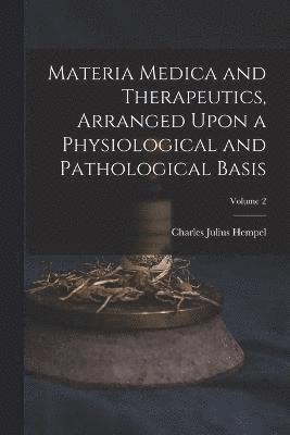 Materia Medica and Therapeutics, Arranged Upon a Physiological and Pathological Basis; Volume 2 1