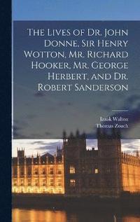 bokomslag The Lives of Dr. John Donne, Sir Henry Wotton, Mr. Richard Hooker, Mr. George Herbert, and Dr. Robert Sanderson
