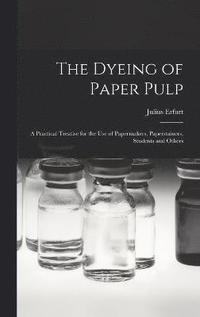 bokomslag The Dyeing of Paper Pulp; a Practical Treatise for the use of Papermakers, Paperstainers, Students and Others