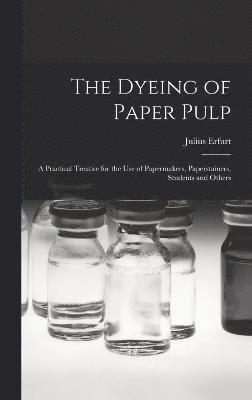 bokomslag The Dyeing of Paper Pulp; a Practical Treatise for the use of Papermakers, Paperstainers, Students and Others