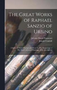 bokomslag The Great Works of Raphael Sanzio of Urbino; a Series of Thirty Photographs From the Best Engravings of his Most Celebrated Paintings, With Descriptions