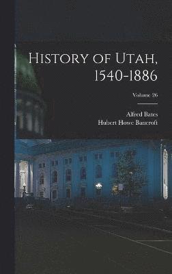 History of Utah, 1540-1886; Volume 26