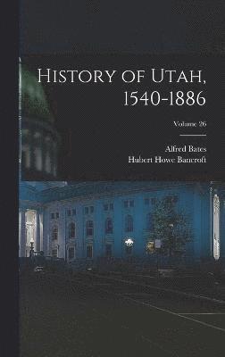 History of Utah, 1540-1886; Volume 26 1