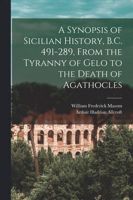 bokomslag A Synopsis of Sicilian History, B.C. 491-289, From the Tyranny of Gelo to the Death of Agathocles