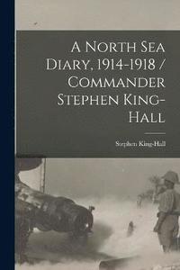 bokomslag A North Sea Diary, 1914-1918 / Commander Stephen King-Hall
