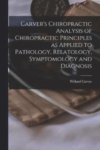 bokomslag Carver's Chiropractic Analysis of Chiropractic Principles as Applied to Pathology, Relatology, Symptomology and Diagnosis