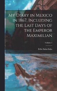 bokomslag My Diary in Mexico in 1867, Including the Last Days of the Emperor Maximilian; Volume 1