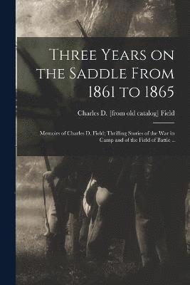 bokomslag Three Years on the Saddle From 1861 to 1865; Memoirs of Charles D. Field; Thrilling Stories of the war in Camp and of the Field of Battle ..