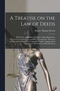 bokomslag A Treatise on the law of Deeds; Their Form, Requisites, Execution, Acknowledgement, Registration, Construction, and Effect. Covering the Alienation of Title to Real Property by Voluntary Transfer.