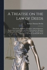 bokomslag Treatise on the law of Deeds; Their Form, Requisites, Execution, Acknowledgement, Registration, Construction, and Effect. Covering the Alienation of Title to Real Property by Voluntary Transfer. To...