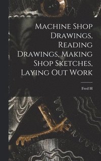 bokomslag Machine Shop Drawings, Reading Drawings, Making Shop Sketches, Laying out Work