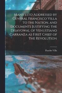 bokomslag Manifesto Addressed by General Francisco Villa to the Nation, and Documents Justifying the Disavowal of Venustiano Carranza as First Chief of the Revolution
