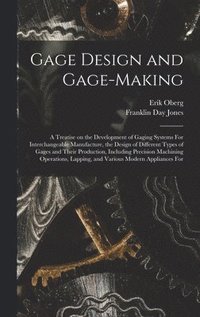 bokomslag Gage Design and Gage-making; a Treatise on the Development of Gaging Systems For Interchangeable Manufacture, the Design of Different Types of Gages and Their Production, Including Precision