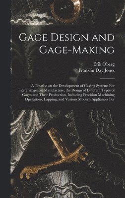 Erik Oberg, Franklin Day Jones - Gage Design and Gage-making; a Treatise on the Development of Gaging Systems For Interchangeable Manufacture, the Design of Different Types of Gages and Their Production, Including Precision Machining Operations, Lapping, and Various Modern Appliances For, Inbunden