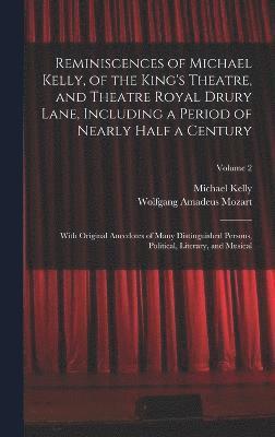 Reminiscences of Michael Kelly, of the King's Theatre, and Theatre Royal Drury Lane, Including a Period of Nearly Half a Century; With Original Anecdotes of Many Distinguished Persons, Political, Literary, and Musical; Volume 2