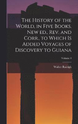 Walter Raleigh - History of the World, in Five Books. New ed., rev. and Corr., to Which is Added Voyages of Discovery to Guiana; Volume 4, Inbunden