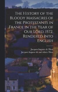 bokomslag The History of the Bloody Massacres of the Protestants in France in the Year of our Lord, 1572, Rendered Into English