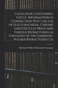 bokomslag Catalogue Containing Useful Information in Connection With the use of Silica Magnesia, Chrome and Fire Clay Brick and Various Refractories as Furnished by the Harbison-Walker Refractories Co