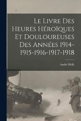 Le livre des heures hroques et douloureuses des annes 1914-1915-1916-1917-1918 1