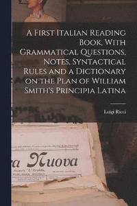 bokomslag A First Italian Reading Book, With Grammatical Questions, Notes, Syntactical Rules and a Dictionary on the Plan of William Smith's Principia Latina