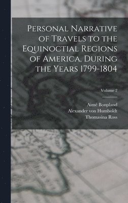 Personal Narrative of Travels to the Equinoctial Regions of America, During the Years 1799-1804; Volume 2 1