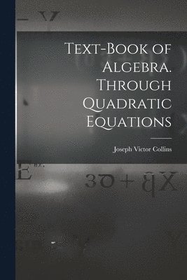 Joseph Victor Collins - Text-book of Algebra. Through Quadratic Equations, Häftad