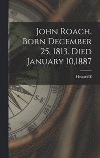 bokomslag John Roach. Born December 25, 1813. Died January 10,1887