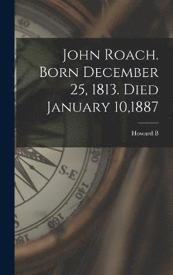 John Roach. Born December 25, 1813. Died January 10,1887 1