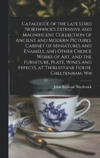 bokomslag Catalogue of the Late Lord Northwick's Extensive and Magnificent Collection of Ancient and Modern Pictures, Cabinet of Miniatures and Enamels, and Other Choice Works of art, and the Furniture, Plate,