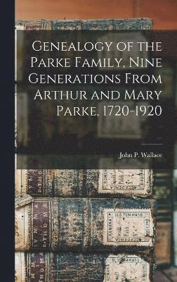 John P Wallace, John P. Wallace - Genealogy of the Parke Family, Nine Generations From Arthur and Mary Parke, 1720-1920, Inbunden