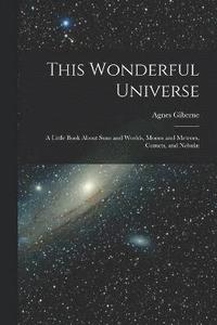 bokomslag This Wonderful Universe; a Little Book About Suns and Worlds, Moons and Meteors, Comets, and Nebulæ