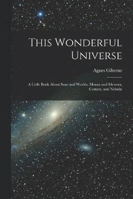 bokomslag This Wonderful Universe; a Little Book About Suns and Worlds, Moons and Meteors, Comets, and Nebul