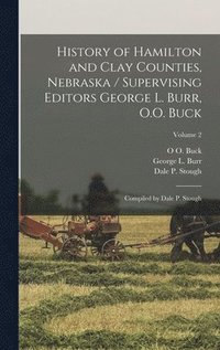 bokomslag History of Hamilton and Clay Counties, Nebraska / Supervising Editors George L. Burr, O.O. Buck; Compiled by Dale P. Stough; Volume 2